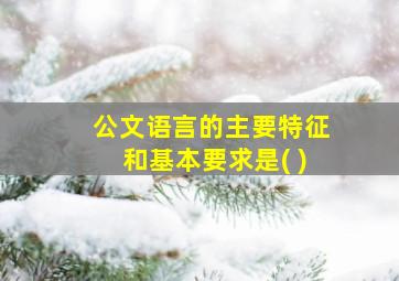 公文语言的主要特征和基本要求是( )